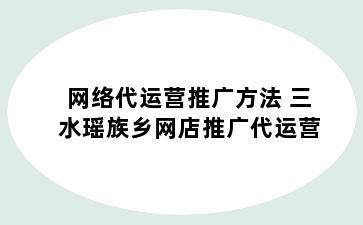 网络代运营推广方法 三水瑶族乡网店推广代运营